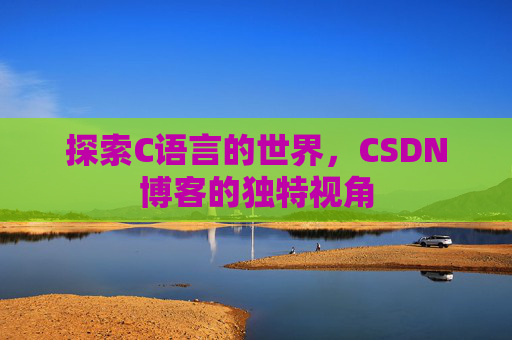 探索C语言的世界，CSDN博客的独特视角